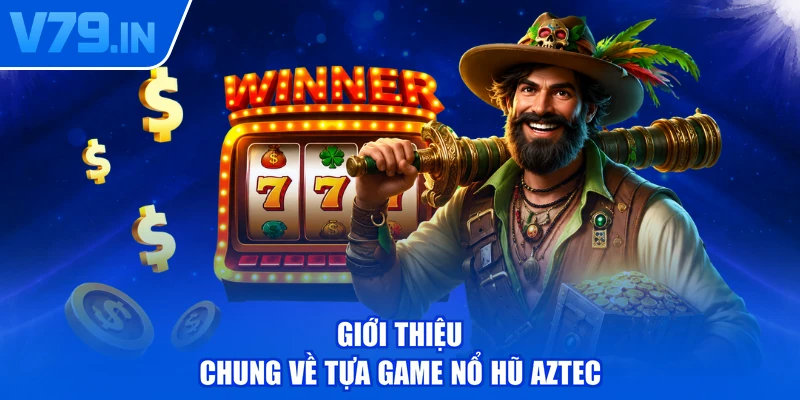 Giới thiệu chung về tựa game nổ hũ Aztec