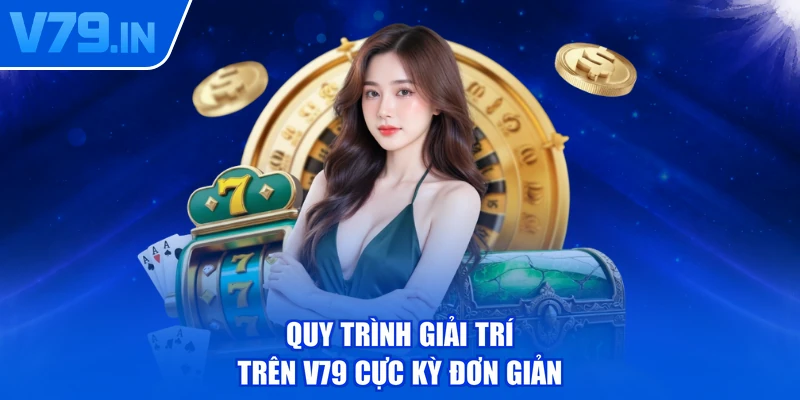 Quy trình giải trí trên V79 cực kỳ đơn giản